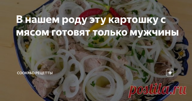 В нашем роду эту картошку с мясом готовят только мужчины Так часто бывает, простое приготовление рецепта и шикарное по вкусу  блюдо! Картошка с мясом - сытно, ароматно. Рецепт который в нашей семье  готовят часто и только мужчины. Почему не знаю, но всегда вкусно!