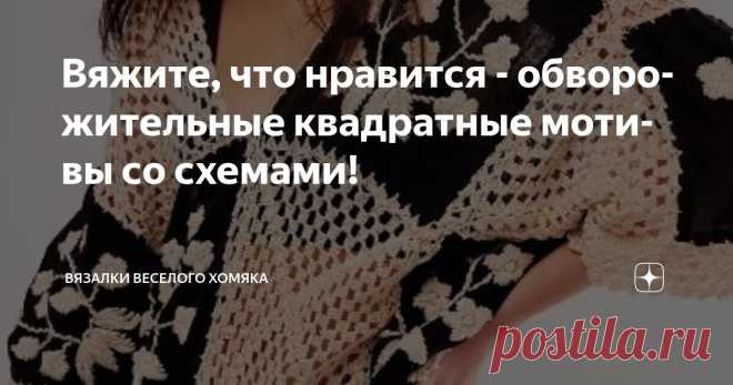 Вяжите, что нравится - обворожительные квадратные мотивы со схемами! Статья автора «Вязалки Веселого Хомяка» в Дзене ✍: Вы ищете проект по вязанию крючком, который быстро вяжется, красив, использует остатки пряжи и подходит для начинающих?