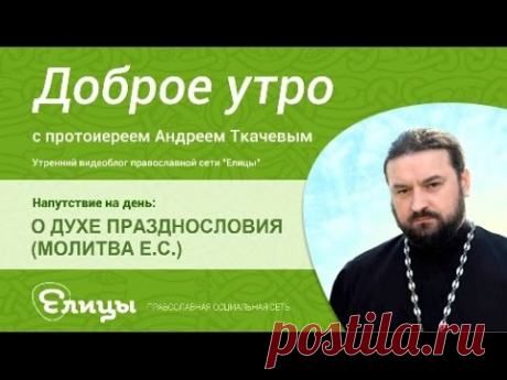 О ДУХЕ ПРАЗДНОСЛОВИЯ, о сплетнях, пустой болтовне, о силе молчания( МОЛИТВА ЕФРЕМА СИРИНА). о.Андрей Ткачев.