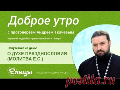 О ДУХЕ ПРАЗДНОСЛОВИЯ, о сплетнях, пустой болтовне, о силе молчания( МОЛИТВА ЕФРЕМА СИРИНА). о.Андрей Ткачев.