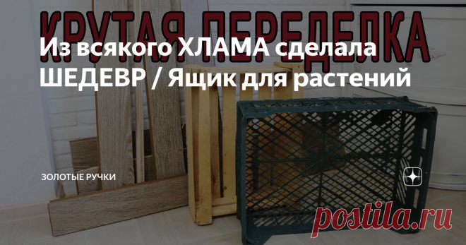 Из всякого ХЛАМА сделала ШЕДЕВР / Ящик для растений