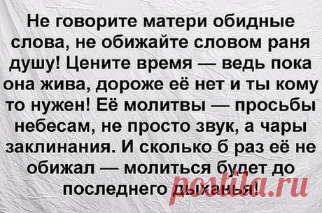 Не ори на мать, она ведь не виновата, что у тебя все не так…  
Самая ранимая женщина — это мама!
Материнская любовь – самое сокровенное, что есть на нашей земле! Не обижайте матерей, никогда. Они самое ценное, что вам подарила жизнь.



 





Источник



Тоже …
