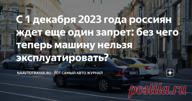 С 1 декабря 2023 года россиян ждет еще один запрет: без чего теперь машину нельзя эксплуатировать? Статья автора «NaAvtotrasse.ru - тот самый авто журнал» в Дзене ✍: Во многих регионах нашей страны уже установилась минусовая температура. Поэтому пришло время поменять летние покрышки на зимние.