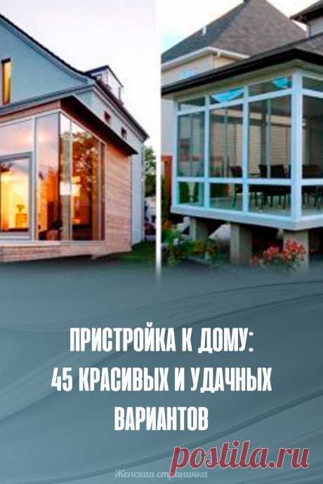 Пристройка к дому: 45 красивых и удачных вариантов
