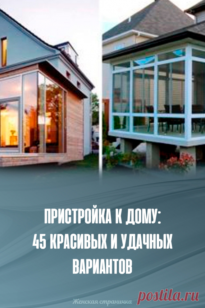 Пристройка к дому: 45 красивых и удачных вариантов