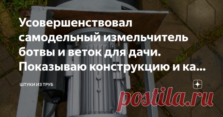 Усовершенствовал самодельный измельчитель ботвы и веток для дачи. Показываю конструкцию и как сделать Я уже рассказывал о самодельном измельчителе ботвы и веток, который я использую на даче с прошлого года. Но, как известно, любое устройство можно сделать лучше. Расскажу, что изменилось в конструкции.
Сразу предупрежу, что самодельный измельчитель я использую для очень быстрого перемалывания ботвы и тонких веток. У меня есть магазинный измельчитель - он перемалывает ветки ...