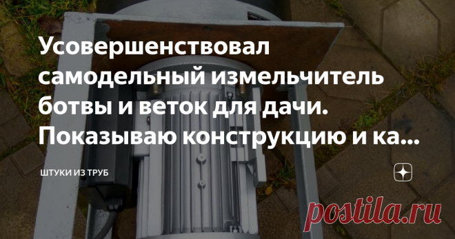 Усовершенствовал самодельный измельчитель ботвы и веток для дачи. Показываю конструкцию и как сделать Я уже рассказывал о самодельном измельчителе ботвы и веток, который я использую на даче с прошлого года. Но, как известно, любое устройство можно сделать лучше. Расскажу, что изменилось в конструкции.
Сразу предупрежу, что самодельный измельчитель я использую для очень быстрого перемалывания ботвы и тонких веток. У меня есть магазинный измельчитель - он перемалывает ветки ...