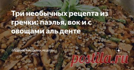 Три необычных рецепта из гречки: паэлья, вок и с овощами аль денте Три необычных рецепта блюд из гречки: испанская паэлья из гречки на русский манер, вок из гречки с овощами в азиатском стиле и хрустящие овощи аль денте с гречкой по итальянским мотивам.
