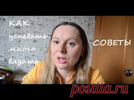 Как успевать МНОГО вязать - СОВЕТЫ ★ Планирование ★Экономия времени ★Когда НЕЛЬЗЯ вязать!!!