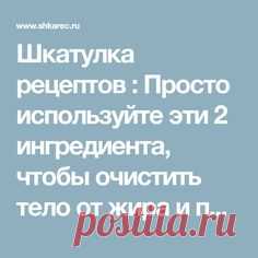 Шкатулка рецептов : Просто используйте эти 2 ингредиента, чтобы очистить тело от жира и паразитов без усилий!