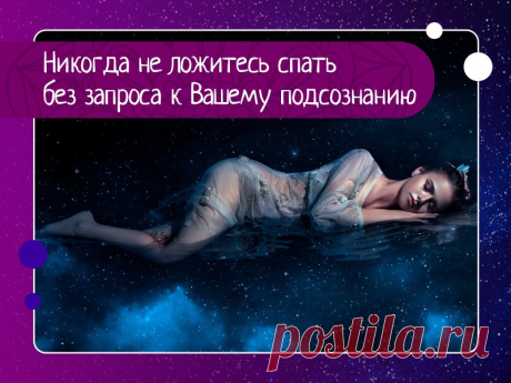«никогда не ложитесь спать без запроса к вашему подсознанию»