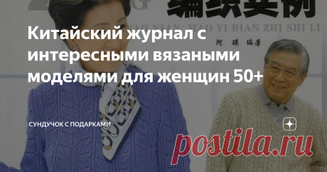 Китайский журнал с интересными вязаными моделями для женщин 50+ Хочу показать вам модели, которые вам захочется связать для себя, для своей мамы или бабушки.