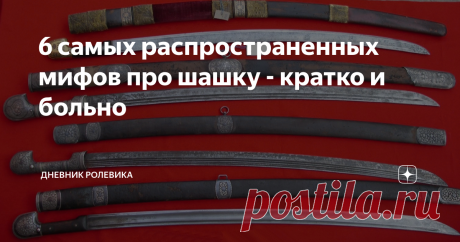 6 самых распространенных мифов про шашку - кратко и больно Практически каждый день ко мне в блог заходят люди, разум которых поражен стереотипами, как будто метастазами. Типа - "шашка и сабля это два разных вида оружия, саблей рубятся, шашкой рубят". Обращаться к источникам, вообще к серьезной литературе они не хотят, потому что в этом случае конструкция стереотипов в их мозгу со звоном обрушится, и будет больно. Аргументация у таких людей обычно всегда банальная - "вот по...