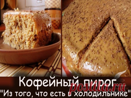Кофейный пирог "Из того, что есть в холодильнике" - очень вкусный и нежный пирог к чаю. Ингредиенты минимальные и доступные, а вкус просто восхитительный. Обязательно попробуйте!