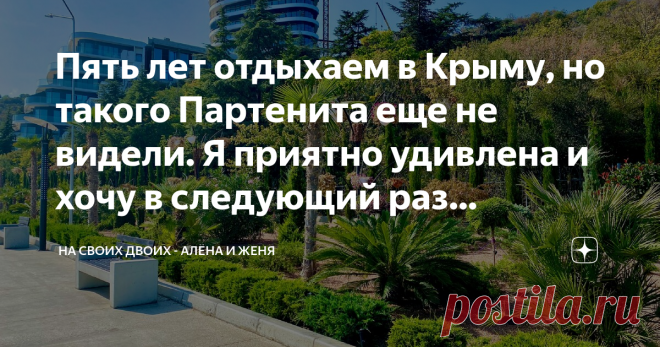Пять лет отдыхаем в Крыму, но такого Партенита еще не видели. Я приятно удивлена и хочу в следующий раз приехать именно сюда 
Партенит - наша давняя любовь, бываем здесь практически каждый год. Это место привлекает тем, что