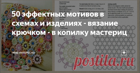 50 эффектных мотивов в схемах и изделиях - вязание крючком - в копилку мастериц Сегодня очень интересная подборка схем мотивов для вязания крючков и разных изделий, выполненных из них. Тут есть и пледы, и салфетки, и сумки, и топы и джемперы. Надеюсь, вам будет интересно посмотреть и найдется что сохранить к себе. И еще: вот такие коллажи на вот такой вот бежево-пестренькой основе разбегаются по всему Интернету. В один момент я перестала писать на них название группы и кан...