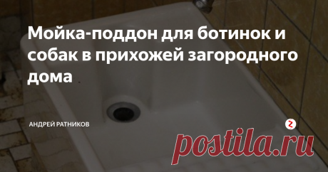 Мойка-поддон для ботинок и собак в прихожей загородного дома Любому владельцу дачи или загородного дома известна эта проблема грязной обуви. В саду обувь сильно пачкается и её надо где-то мыть. В хорошую погоду это легко сделать на улице, в погоду ненастную или холодную обычно используют тазик.
Это не очень удобно, согласитесь. А если у вас еще и собака в наличии, то отмыть её после улицы - еще большая проблема.
Но есть решение - устройство в прихожей специ