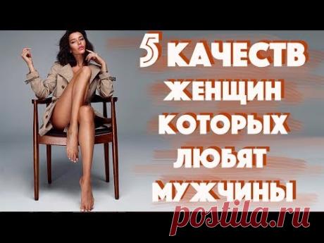 5 КАЧЕСТВ ЖЕНЩИН, КОТОРЫХ ЛЮБЯТ МУЖЧИНЫ