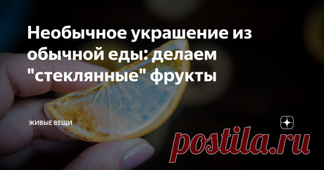 Необычное украшение из обычной еды: делаем "стеклянные" фрукты Люблю я вот такие простые и понятные штуки, но, вместе с тем, оригинальные и необычные. Идея сделать из фруктов украшения - возникла давно, да все не доходили руки, или дети съедали материал до того, как я успевала с ним что-то сделать))))