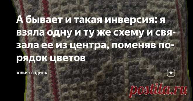 А бывает и такая инверсия: я взяла одну и ту же схему и связала ее из центра, поменяв порядок цветов Статья автора «Юлия Гендина» в Дзене ✍: А бывает и такая инверсия: я взяла одну и ту же схему и связала ее из центра, поменяв порядок цветов.