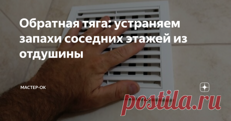 Обратная тяга: устраняем запахи соседних этажей из отдушины Как устранить запах из вентиляции в квартире без затрат. Нужен только кусок мягкой прозрачной пленки. Задача правильно установленной в канал пленки - блокировать обратную тягу и не препятствовать вытяжной вентиляции.