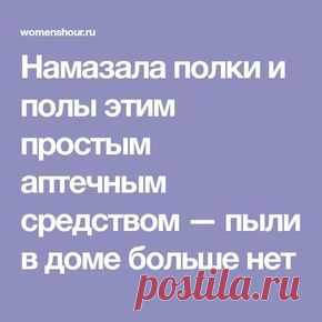 Намазала полки и полы этим простым аптечным средством — пыли в доме больше нет