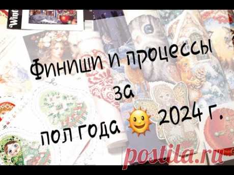 Я ВЕРНУЛАСЬ ! ФИНИШИ И ПРОЦЕССЫ ЗА ПОЛ ГОДА 2024 г. Вышивка крестом и бисером