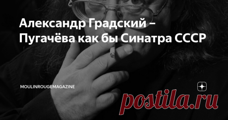 Александр Градский – Пугачёва как бы Синатра СССР Градский отчетливо понимал, что в известной степени сам приложил руку к созданию мифа о колючем + недоброжелательном мизантропе, посылающем всех журналистов по столь популярному на Руси адресу и раздающему нелестные характеристики коллегам. На самом деле Саша был вполне добродушным, просто стал заложником рок-имиджа а-ля любимый им Джон Леннон. Допустим, он мог резко «пройтись по Макаревичу», при этом ценил и искренне любил...