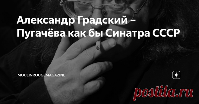Александр Градский – Пугачёва как бы Синатра СССР Градский отчетливо понимал, что в известной степени сам приложил руку к созданию мифа о колючем + недоброжелательном мизантропе, посылающем всех журналистов по столь популярному на Руси адресу и раздающему нелестные характеристики коллегам. На самом деле Саша был вполне добродушным, просто стал заложником рок-имиджа а-ля любимый им Джон Леннон. Допустим, он мог резко «пройтись по Макаревичу», при этом ценил и искренне любил...