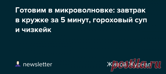 Готовим в микроволновке: завтрак в кружке за 5 минут, гороховый суп и чизкейк