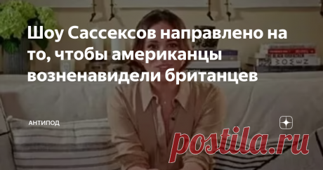 Шоу Сассексов направлено на то, чтобы американцы возненавидели британцев Ну, честно и откровенно говоря, у американцев и ранее не было горячей любви к британцам, от владычества которых они освободились в далеком восемнадцатом веке. Но сам проект "Меган Маркл", как неоднократно предполагали различные аналитики, планомерно и целеустремленно ведет к если не уничтожению, но унижению британской монархии. И нынешний фильм обиженных и оскорбленных, считающих, что их, герцогов Сас...