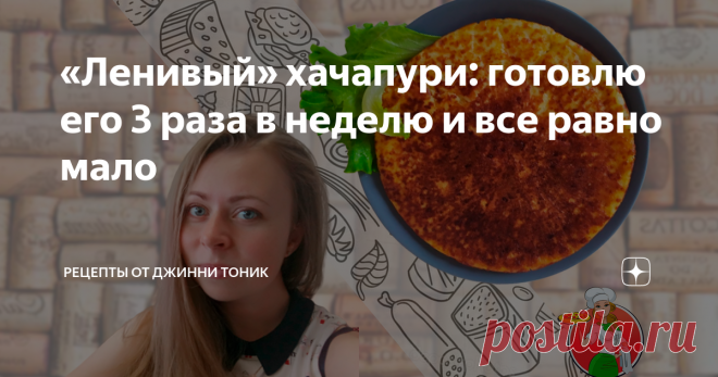 «Ленивый» хачапури: готовлю его 3 раза в неделю и все равно мало Потому что очень вкусно!