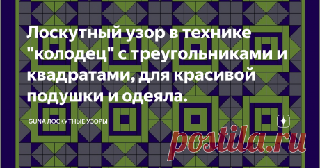 Лоскутный узор в технике "колодец" с треугольниками и квадратами, для красивой подушки и одеяла. Статья автора «GuNa Лоскутные узоры» в Дзене ✍: Здравствуйте! Сегодня я сделала простой пэчворк узор, в центре которого "колодец", а по краям треугольники и квадраты.