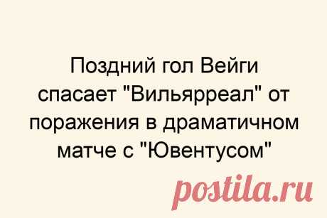 Поздний гол Вейги спасает «Вильярреал» от поражения в драматичном матче с «Ювентусом»
