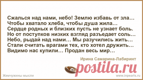 Сжалься над нами, небо! Землю избавь от зла…
Чтобы хватало хлеба, чтобы душа жила… 
Сердце родных и близких пусть не узнает боль.
Но от поступков н...