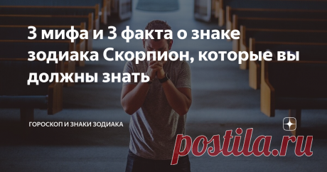 3 мифа и 3 факта о знаке зодиака Скорпион, которые вы должны знать даже если вы не верите в астрологию