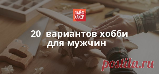 Как провести свободное время не только весело, но и с пользой? Поговорим о занятиях, которые традиционно пользуются большей популярностью у мужчин, нежели у женщин.