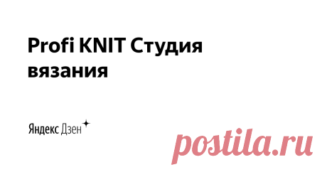 Profi KNIT Студия вязания | Яндекс Дзен Меня зовут Ольга, очень люблю вязание в любой его форме. Здесь Вы найдете много уроков и мастер-классов по различным видам техник вязания. 
Также Вы можете найти меня на Яндекс.Эфире:
https://yandex.ru/efir/?stream_active=blogger&stream_publisher=ugc_channel_5712262392625874539