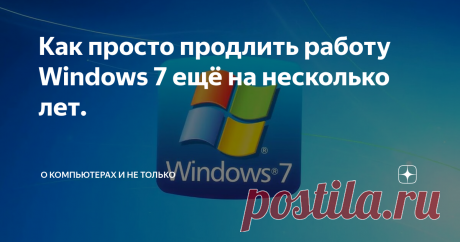 Как просто продлить работу Windows 7 ещё на несколько лет. Как известно в начале приближающегося 2020 года корпорация Microsoft намерена прекратить поддержку полюбившейся многим пользователям Windows 7. Это значит, что компьютеры с этой операционной системы перестанут получать новые обновления системы безопасности.