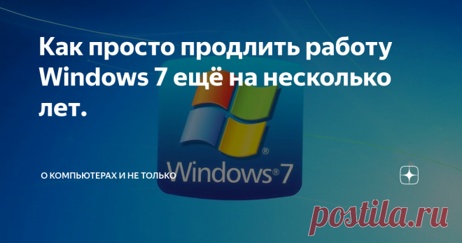 Как просто продлить работу Windows 7 ещё на несколько лет. Как известно в начале приближающегося 2020 года корпорация Microsoft намерена прекратить поддержку полюбившейся многим пользователям Windows 7. Это значит, что компьютеры с этой операционной системы перестанут получать новые обновления системы безопасности.