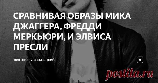 СРАВНИВАЯ ОБРАЗЫ МИКА ДЖАГГЕРА, ФРЕДДИ МЕРКЬЮРИ, И ЭЛВИСА ПРЕСЛИ .
И хотя , чисто внешне, скорее отталкивал меня всегда Фредди Меркьюри , в нем, невозможно  не признать гениальную личность, по артистизму, фантазии, энергетике и музыкальности. Только,  он все равно, какой -то, неприятный, с его напомаженностью, и чувственностью, (особенно, принимая не самый приятный факт его сексуальной ориентации.) Конечно, он взял что- то,  от образа Элвиса Пресли, а что то