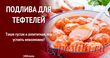 Подлива для тефтелей рецепт с фото пошагово Такая густая и аппетитная, что устоять невозможно!