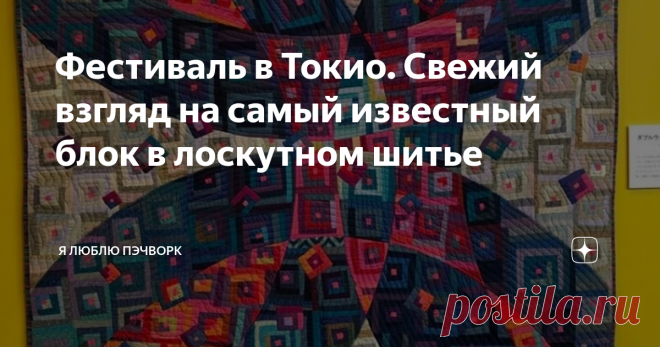 Фестиваль в Токио. Свежий взгляд на самый известный блок в лоскутном шитье Фестиваль лоскутного шитья в Токио. Работы японских мастериц в технике пэчворк. Лоскутный блок 