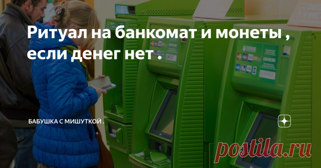 Ритуал на банкомат и монеты , если денег нет . Декабрь  предновогодний  ,  волшебный месяц. Месяц , когда желания исполняются. 
Траты , траты , траты  и на подарки и на продукты , на мечты ,которые иногда достаточно дорогие , поэтому частенько можно услышат , что денег - нет.  
А у кого они лишние , ну уу..да  ...есть , но я не о них , у таких свои заботы. 
Много на свете существует ритуалов на деньги , много практик  и другого. 
Много ритуалов /манилок   на деньги . Сущес...