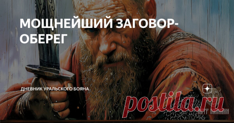 МОЩНЕЙШИЙ ЗАГОВОР-ОБЕРЕГ Статья автора «Дневник Уральского Бояна» в Дзене ✍: От Ольги Громовой  (https://vk.com/olgagromova.grom) на мой образ.

Ольга сотворила очень сильный и действенный оберёжный заговор.