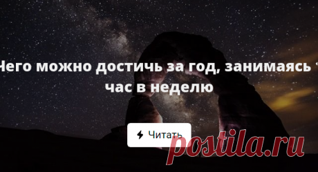 Чего можно достичь за год, занимаясь 1 час в неделю Чтобы изменить что-то к лучшему, придется много трудиться. Очень много. Правда? А если разбить цель на маленькие шаги? Иногда перемены занимают не столько времени, сколько мы думаем.