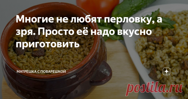 Многие не любят перловку, а зря. Просто её надо вкусно приготовить Вы знаете, когда с друзьями или знакомыми заходит речь о перловке, то в ответ я часто слышу: 