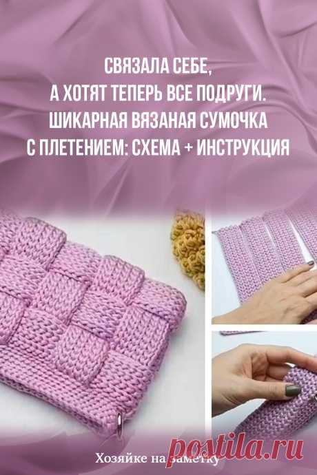 Связала себе, а хотят теперь все подруги. Шикарная вязаная сумочка с плетением: схема + инструкция
