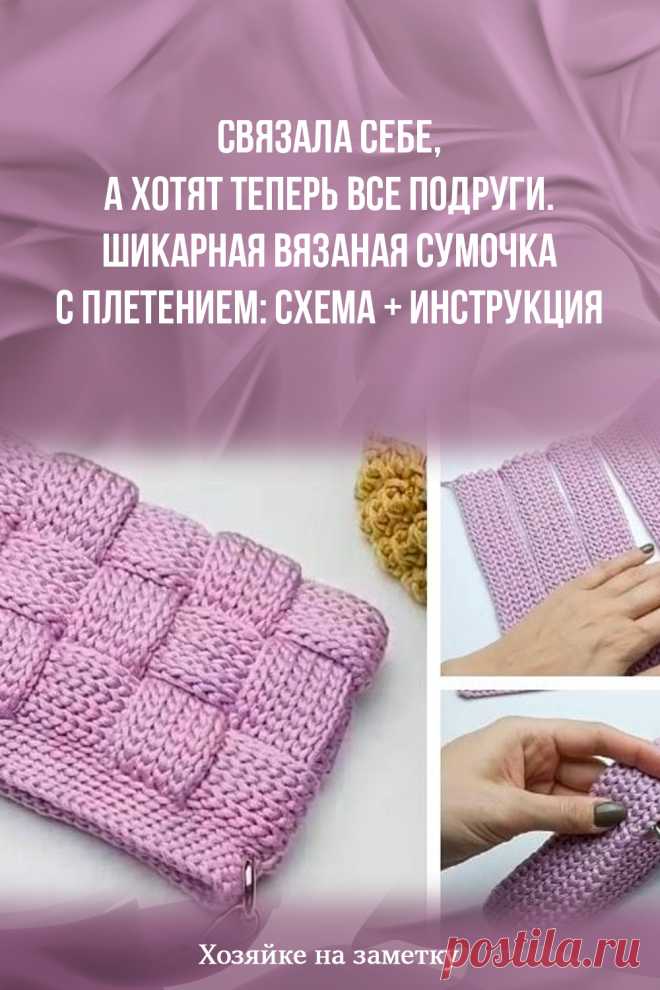 Связала себе, а хотят теперь все подруги. Шикарная вязаная сумочка с плетением: схема + инструкция