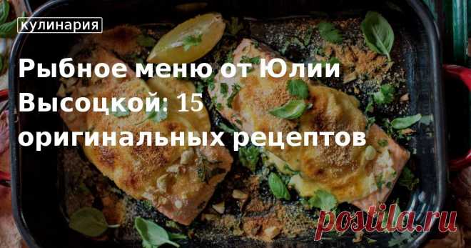 Рыбное меню от Юлии Высоцкой: 15 оригинальных рецептов.
